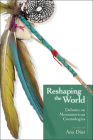 Reshaping the World: Debates on Mesoamerican Cosmologies By Ana Díaz (Editor) Cover Image