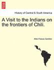 A Visit to the Indians on the Frontiers of Chili. By Allen Francis Gardiner Cover Image