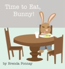 Time to Eat, Bunny! (Time for Bunny) By Brenda Ponnay, Brenda Ponnay (Illustrator) Cover Image