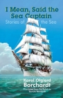 I Mean, Said the Sea Captain: Stories of the Sea By Karol Olgierd Borchardt Cover Image
