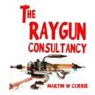 The Raygun Consultancy: Worried about Ray Guns, no? I'm the reason. By Martin W. Currie Cover Image