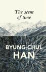 The Scent of Time: A Philosophical Essay on the Art of Lingering By Byung-Chul Han, Daniel Steuer (Translator) Cover Image