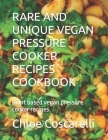 Rare and Unique Vegan Pressure Cooker Recipes Cookbook: plant based vegan pressure cooker recipes By Pedr Bellis (Editor), Chloe Coscarelli Cover Image