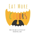 Eat More Colors: A Fun Educational Rhyming Book About Healthy Eating and Nutrition for Kids, Vegan Book, Plant Based Book, Colorful Pic Cover Image