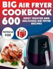 Big Air Fryer Cookbook: 600 Most Trusted and Delicious Air Fryer Recipes. Easy Directions. Nutritional information. (Free Gift Inside) Cover Image