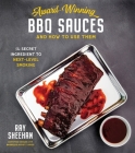 Award-Winning BBQ Sauces and How to Use Them: The Secret Ingredient to Next-Level Smoking By Ray Sheehan Cover Image