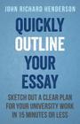 Quickly Outline Your Essay: Sketch Out a Clear Plan For Your University Work in 15 Minutes or Less By John Richard Henderson Cover Image