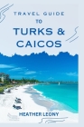 Travel Guide to Turks and Caicos: Your Ultimate Guide to a Relaxing Caribbean Getaway Cover Image