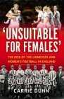 'Unsuitable for Females': The Rise of the Lionesses and Women's Football in England By Carrie Dunn Cover Image