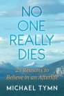 No One Really Dies: 25 Reasons to Believe in an Afterlife By Michael Tymn Cover Image