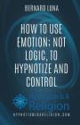 How To Use Emotion; Not Logic, To Hypnotize and Control Cover Image