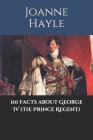 101 Facts about George IV (The Prince Regent) By Joanne Hayle Cover Image