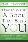 How to Write a Book That Sells You: Increase Your Credibility, Income, and Impact By Robin Colucci Cover Image
