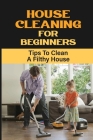 House Cleaning For Beginners: Tips To Clean A Filthy House: Why Do We Need To Declutter By Jacalyn Hickam Cover Image