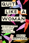 Quit Like a Woman: The Radical Choice to Not Drink in a Culture Obsessed with Alcohol By Holly Whitaker Cover Image