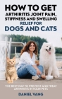 How To Get Arthritis Joint Pain, Stiffness And Swelling Relief For Dogs And Cats By Daniel Vang Cover Image