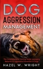 Dog Aggression Management: The Comprehensive Training Guide Managing Behavior & Aggressive Prevention In Dogs By Hazel W. Wright Cover Image