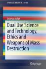 Dual Use Science and Technology, Ethics and Weapons of Mass Destruction (Springerbriefs in Ethics) Cover Image