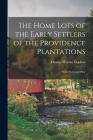 The Home Lots of the Early Settlers of the Providence Plantations: With Notes and Plats By Charles Wyman Hopkins Cover Image
