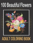 100 Beautiful Flowers Adult Coloring Book: An Adult Coloring Book Featuring Flowers, Vases, Bunches, Bouquets, Wreaths, Swirls, Patterns, Decorations, By Rakhiul Publishing House Cover Image