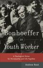 Bonhoeffer as Youth Worker: A Theological Vision for Discipleship and Life Together By Andrew Root Cover Image