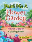 Paint Me A Flower Garden: Flower Garden Coloring Book By Jupiter Kids Cover Image