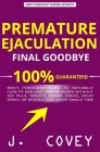 Premature Ejaculation Final Goodbye: Men's Permanent Guide to Naturally Cure PE and Last Longer in Bed Without Sex Pills, Tablets, Viagrá, Drugs, Dela By J. Covey Cover Image