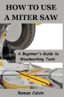 How to Use a Miter Saw: A Beginner's Guide to Woodworking Tools Cover Image