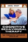 Cognitive Behavioural Therapy: Master Techniques for Anxiety, Depression, and Stress Relief - A Comprehensive Guide to Mental Health and Emotional We By Amsel Grady Cover Image
