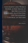 Geography and World Power. A Text-book of Matriculation Standard, Illustrating the Geographic Control of History By James Fairgrieve Cover Image