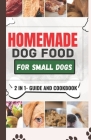 Homemade Dog Food Cookbook For Small Dogs: A Comprehensive Guide and Meal Plan for a Healthier Dog Life Cover Image