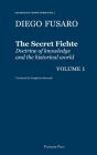 The Secret Fichte: Doctrine of knowledge and the historical world Vol. 1 By Diego Fusaro, Margherita Bernardi (Translator) Cover Image