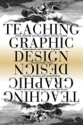 Teaching Graphic Design: Course Offerings and Class Projects from the Leading Graduate and Undergraduate Programs Cover Image