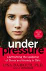 Under Pressure: Confronting the Epidemic of Stress and Anxiety in Girls By Lisa Damour, Ph.D. Cover Image