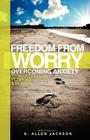 Freedom from Worry: Overcoming Anxiety with God's Love, Purpose & Power By G. Allen Jackson Cover Image