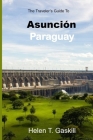 The Traveler's Guide to Asunción, Paraguay: Embark on an Adventure: The Ultimate Traveler's Guide to Asunción's Marvels Cover Image