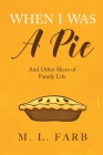 When I Was a Pie: And Other Slices of Family Life By M. L. Farb Cover Image
