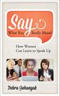 Say What You Really Mean!: How Women Can Learn to Speak Up By Debra Johanyak Cover Image