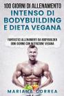 100 GIORNI DI ALLENAMENTO INTENSO Di BODYBUILDING E DIETA VEGANA: FANTASTICI ALLENAMENTI Da BODYBUILDER OGNI GIORNO CON NUTRIZIONE VEGANA By Mariana Correa Cover Image