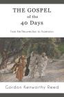 The Gospel of the 40 Days: From the Resurrection to Ascension By Gordon Kenworthy Reed Cover Image