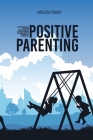Positive Parenting: A Crash Course Guide To The Best Strategies And Tips To Help You And Your Child Living An Happy And Peacefully Everyda Cover Image