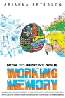 How to Improve Your Working Memory: Unlock Your Unlimited Memory to Memorize Everything You Read and Hear. Apply Creative Visualization and Associatio (Learning How to Learn #3) Cover Image