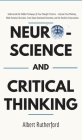 Neuroscience and Critical Thinking: Understand the Hidden Pathways of Your Thought Patterns- Improve Your Memory, Make Rational Decisions, Tune Down E By Rutherford Albert Cover Image