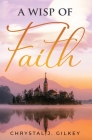 A Wisp of Faith By Chrystal Gilkey Cover Image