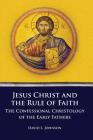 Jesus Christ and the Rule of Faith: The Confessional Christology of the Early Fathers (Asburyseminary Series in Early Christian Studies) By David L. Johnson Cover Image