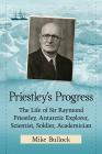 Priestley's Progress: The Life of Sir Raymond Priestley, Antarctic Explorer, Scientist, Soldier, Academician By Mike Bullock Cover Image
