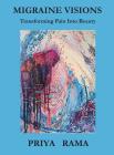 Migraine Visions: Transforming Pain into Beauty By Priya Rama Cover Image