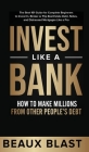 Invest Like a Bank: How to Make Millions From Other People's Debt.: The Best 101 Guide for Complete Beginners to Invest In, Broker or Flip By Beaux Blast Cover Image