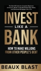 Invest Like a Bank: How to Make Millions From Other People's Debt.: The Best 101 Guide for Complete Beginners to Invest In, Broker or Flip Cover Image