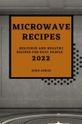 Microwave Recipes 2022: Delicious and Healthy Recipes for Busy People Cover Image